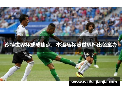 沙特世界杯或成焦点，本泽马称赞世界杯出色举办